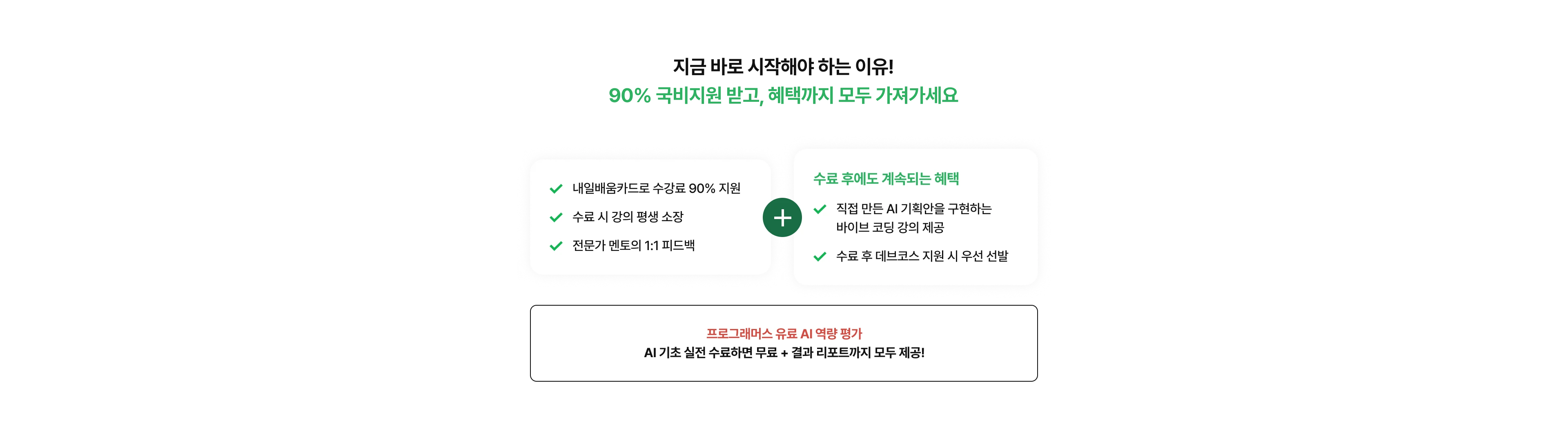 내일배움카드로 수강료 90% 지원, 수료 시 강의 평생 소장, 전문가 멘토의 1:1 피드백, 바이브 코딩 강의 제공, 수료 후 데브코스 지원 시 우선 선발 / 프로그래머스 유료 AI 역량 평가 AI 기초 실전 수료하면 무료 + 결과 리포트까지 모두 제공!